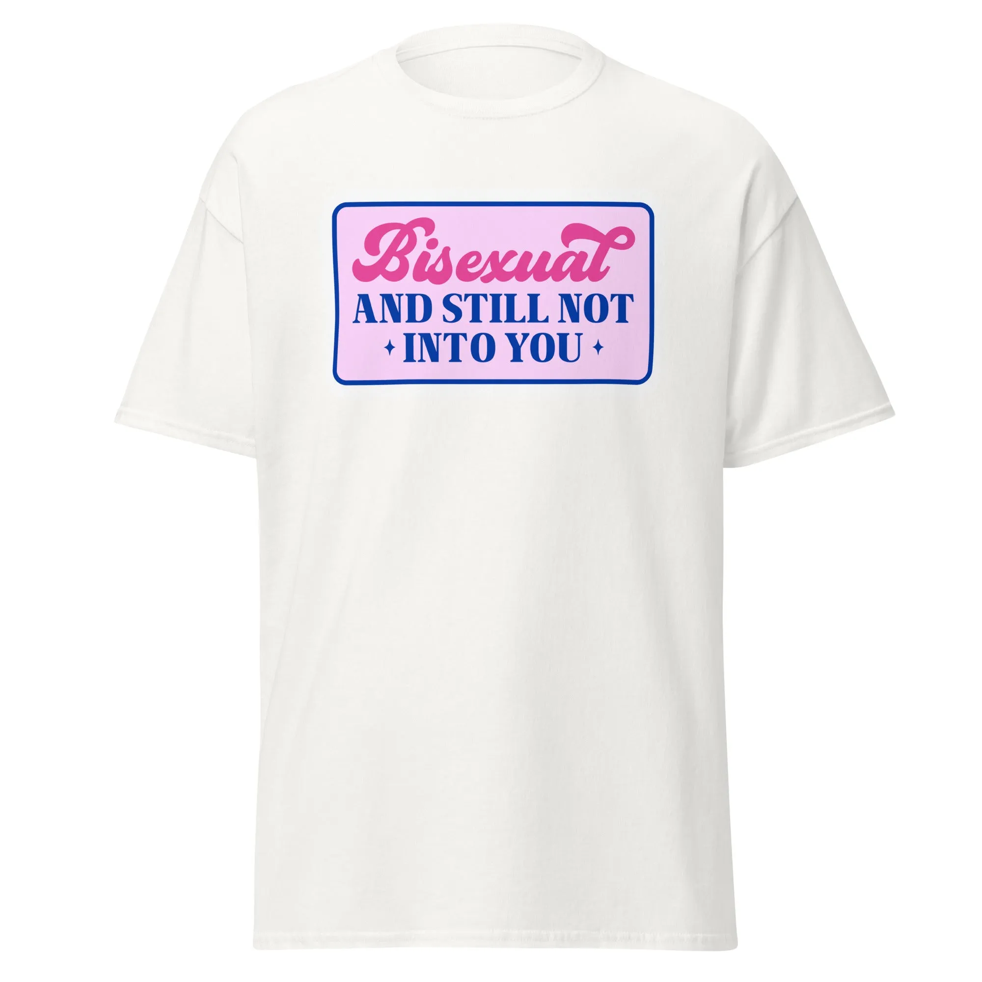 Bisexual AND STILL NOT INTO YOU Unisex T Shirt