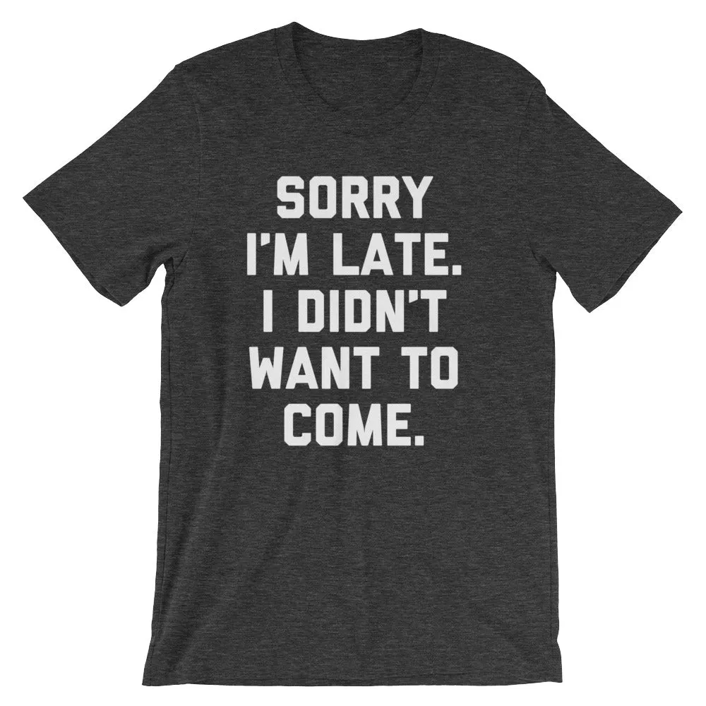 Sorry I'm Late, I Didn't Want To Come T-Shirt (Unisex)